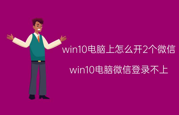 win10电脑上怎么开2个微信 win10电脑微信登录不上？